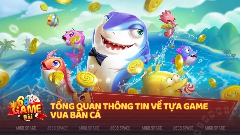 Tổng quan thông tin về tựa game Vua Bắn Cá