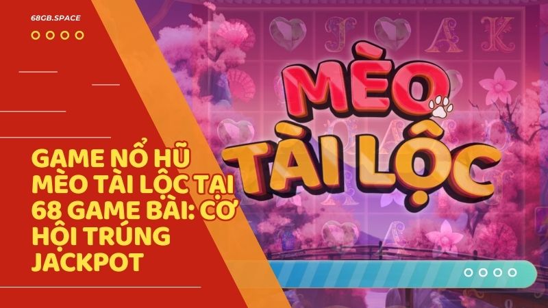 Game nổ hũ Mèo Tài Lộc tại 68 Game Bài: Cơ hội trúng Jackpot